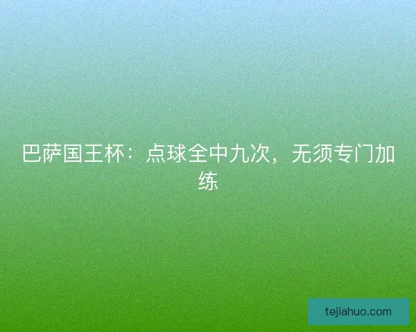 巴萨国王杯：点球全中九次，无须专门加练